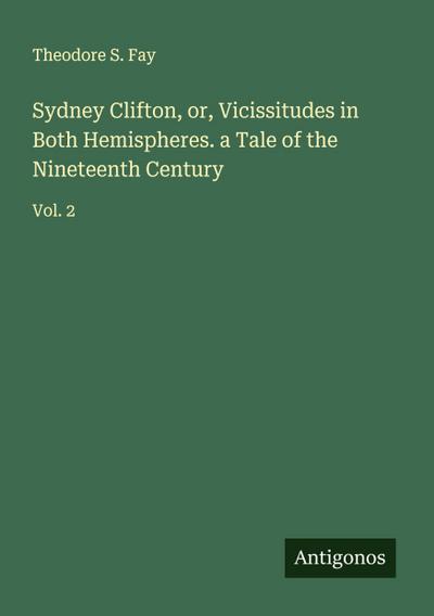 Sydney Clifton, or, Vicissitudes in Both Hemispheres. a Tale of the Nineteenth Century