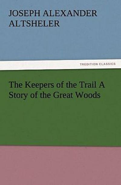 The Keepers of the Trail A Story of the Great Woods