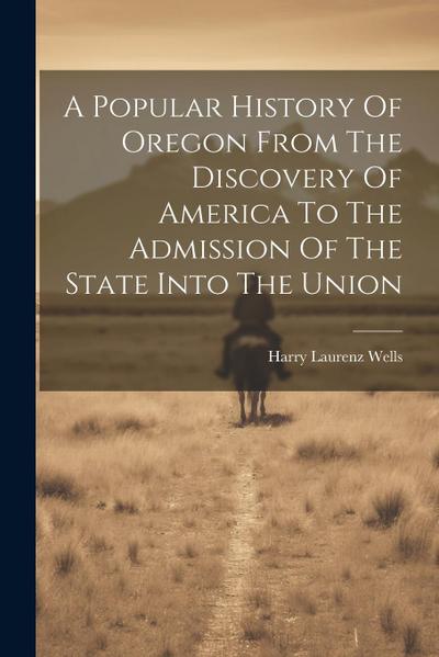 A Popular History Of Oregon From The Discovery Of America To The Admission Of The State Into The Union