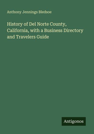 History of Del Norte County, California, with a Business Directory and Travelers Guide
