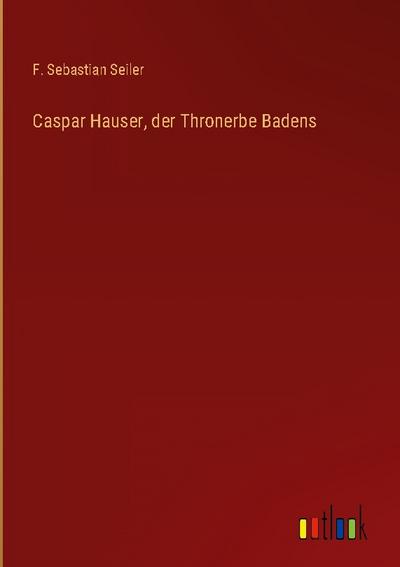 Caspar Hauser, der Thronerbe Badens