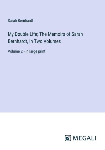 My Double Life; The Memoirs of Sarah Bernhardt, In Two Volumes