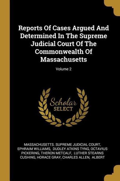 Reports Of Cases Argued And Determined In The Supreme Judicial Court Of The Commonwealth Of Massachusetts; Volume 2
