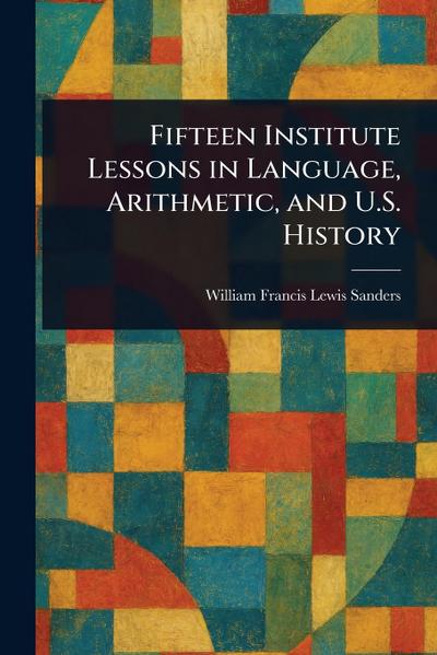 Fifteen Institute Lessons in Language, Arithmetic, and U.S. History