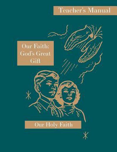 Our Faith: God’s Great Gift: Teacher’s Manual: Our Holy Faith Series
