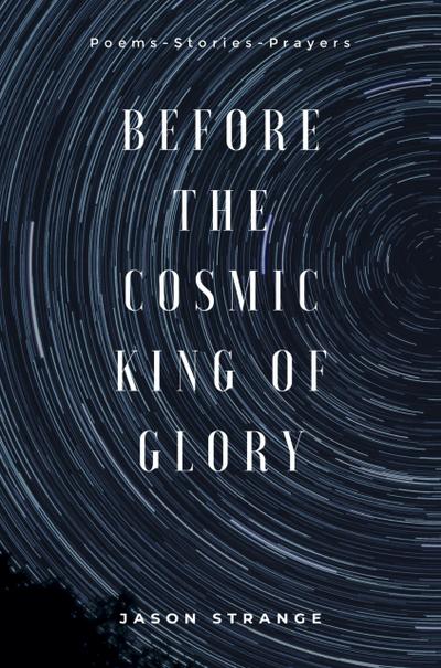 Before the Cosmic King of Glory: Poems, Prayers, Stories