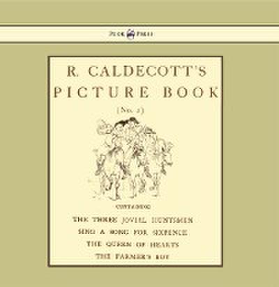R. Caldecott’s Picture Book - No. 2 - Containing the Three Jovial Huntsmen, Sing a Song for Sixpence, the Queen of Hearts, the Farmers Boy