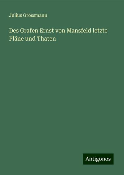 Grossmann, J: Grafen Ernst von Mansfeld letzte Pläne und Tha