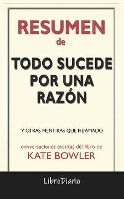 Todo Sucede Por Una Razón: Y Otras Mentiras Que He Amado de Kate Bowler: Conversaciones Escritas