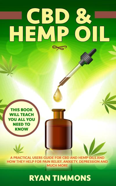CBD & Hemp Oil: A Practical Users Guide for CBD and Hemp Oils and How They Help for Pain Relief, Anxiety, Depression and Much More, This Book Will Teach you All you Need to Know