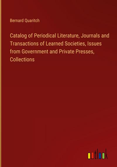 Catalog of Periodical Literature, Journals and Transactions of Learned Societies, Issues from Government and Private Presses, Collections