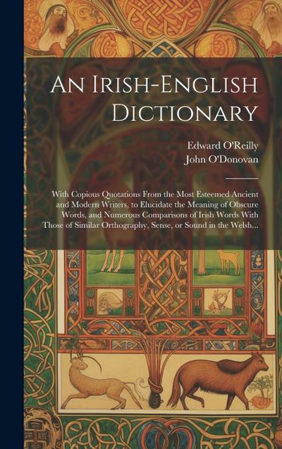 An Irish-English Dictionary: With Copious Quotations From the Most Esteemed Ancient and Modern Writers, to Elucidate the Meaning of Obscure Words