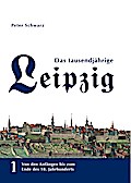 Das tausendjährige Leipzig: Von den Anfängen bis zum Ende des 18. Jahrhunderts ? Band 1 (Das tausendjährige Leipzig / Vom Ende des 18 Jahrhunderts bis zum 20. Jahrhundert)