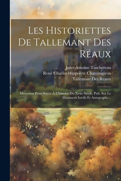 Les Historiettes De Tallemant Des Réaux: Mémoires Pour Servir À L’histoire Du Xviie Siècle, Pub. Sur Le Manuscrit Inédit Et Autographe...