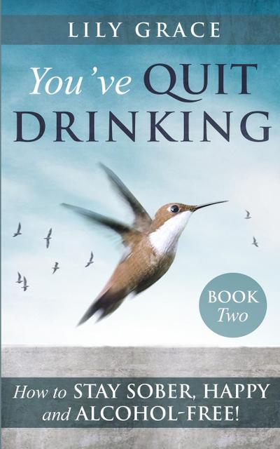 You’ve Quit Drinking... How to Stay Sober, Happy and Alcohol-Free: Book 2