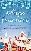 Alles leuchtet: Die schönsten Weihnachtsgeschichten