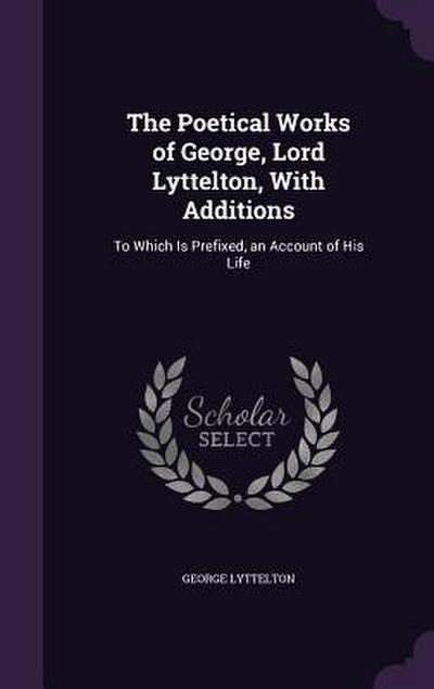 The Poetical Works of George, Lord Lyttelton, With Additions