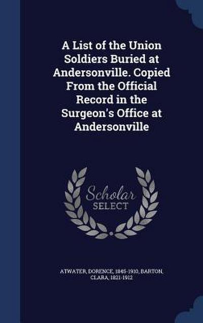 A List of the Union Soldiers Buried at Andersonville. Copied From the Official Record in the Surgeon’s Office at Andersonville