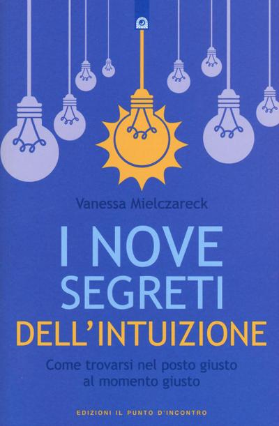 I nove segreti dell’intuizione. Come trovarsi nel posto giusto al momento giusto
