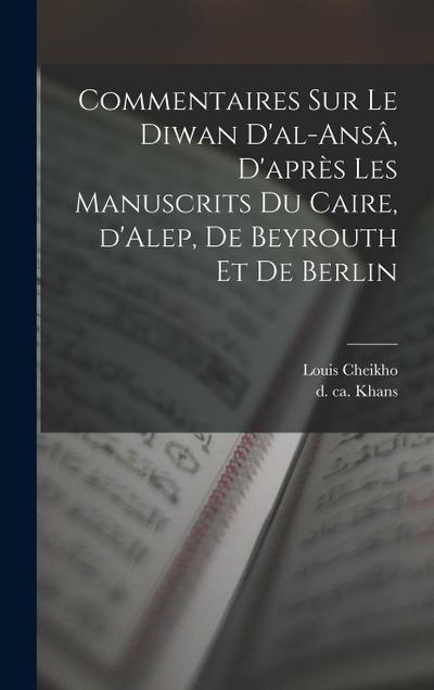 Commentaires sur le Diwan d’al-ansâ, d’après les manuscrits du Caire, d’Alep, de Beyrouth et de Berlin