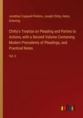 Chitty’s Treatise on Pleading and Parties to Actions, with a Second Volume Containing Modern Precedents of Pleadings, and Practical Notes