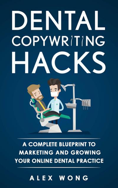 Dental Copywriting Hacks: A Complete Blueprint To Marketing And Growing Your Online Dental Practice (Dental Marketing for Dentists, #2)