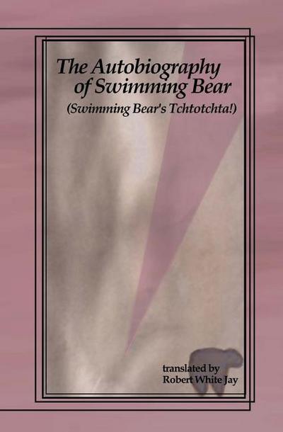 The Autobiography of Swimming Bear: (Swimming Bear’s Tchtotchta!) translated by Robert White Jay
