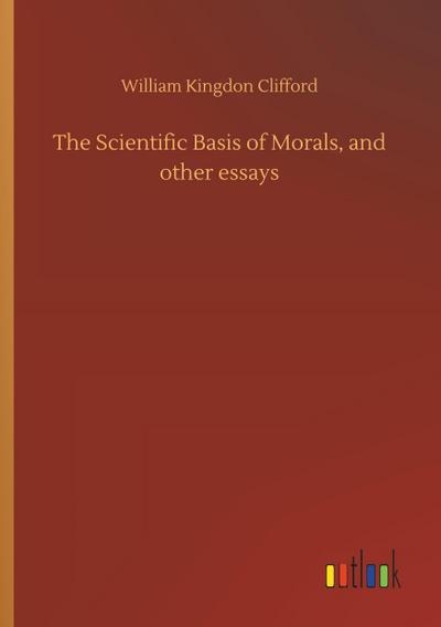 The Scientific Basis of Morals, and other essays