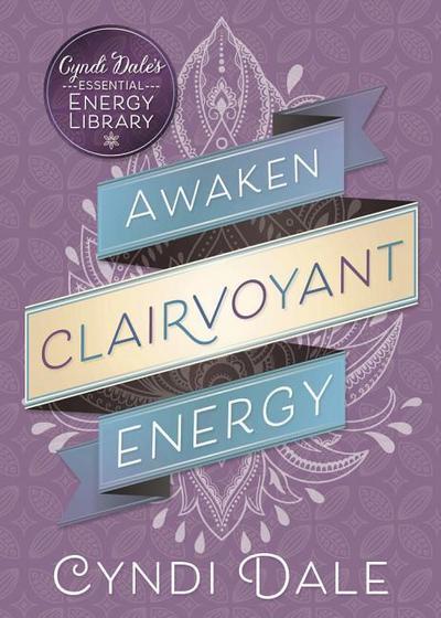 Awaken Clairvoyant Energy (Cyndi Dale’s Essential Energy Library, 2, Band 2)