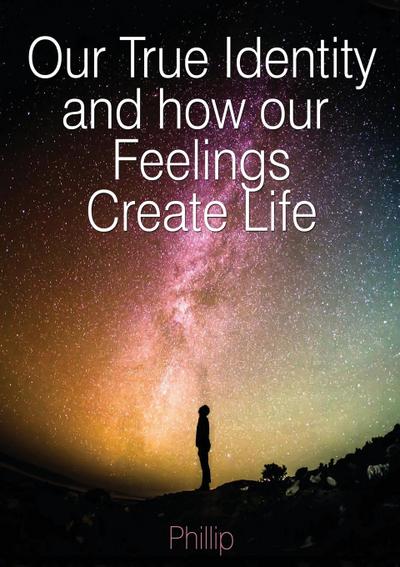 Our True Identity and how our Feelings Create Life