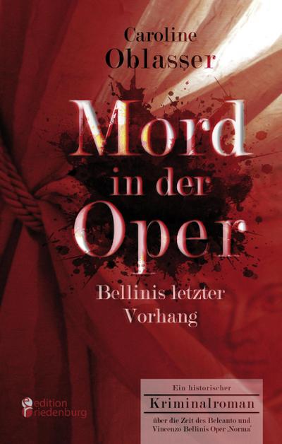 Mord in der Oper - Bellinis letzter Vorhang. Ein historischer Kriminalroman über die Zeit des Belcanto und Vincenzo Bellinis Oper ’Norma’