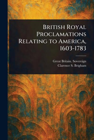 British Royal Proclamations Relating to America, 1603-1783