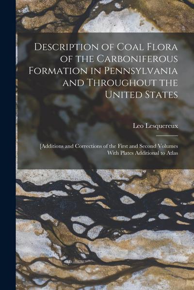 Description of Coal Flora of the Carboniferous Formation in Pennsylvania and Throughout the United States: [Additions and Corrections of the First and