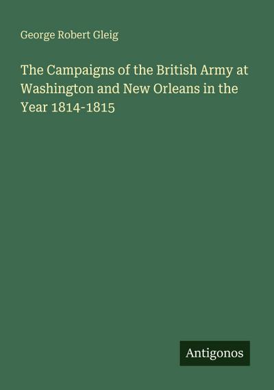 The Campaigns of the British Army at Washington and New Orleans in the Year 1814-1815