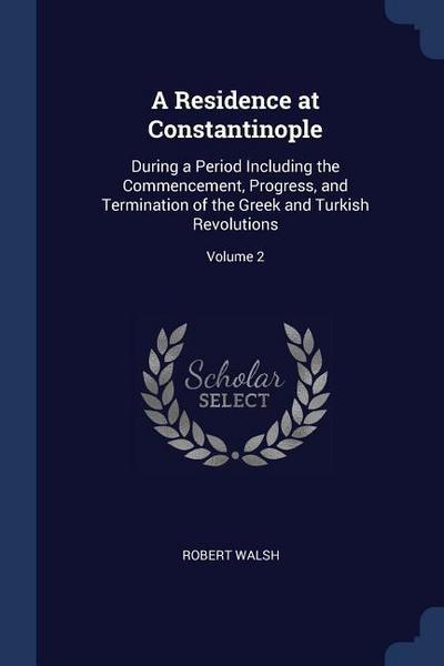 A Residence at Constantinople: During a Period Including the Commencement, Progress, and Termination of the Greek and Turkish Revolutions; Volume 2