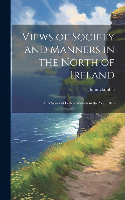 Views of Society and Manners in the North of Ireland: In a Series of Letters Written in the Year 1818