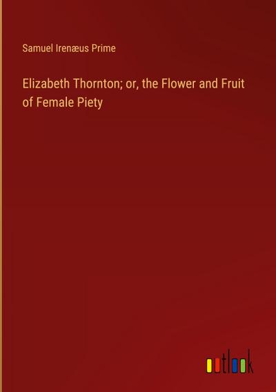 Elizabeth Thornton; or, the Flower and Fruit of Female Piety