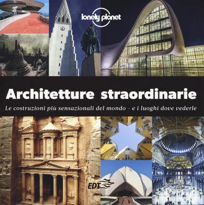 Architetture straordinarie. Le costruzioni più sensazionali del mondo. E i luoghi dove vederle
