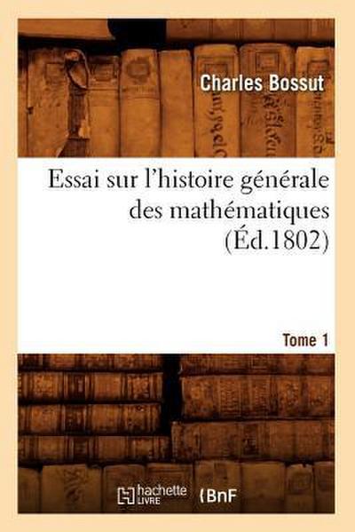 Essai Sur l’Histoire Générale Des Mathématiques. Tome 1 (Éd.1802)