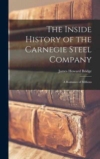 The Inside History of the Carnegie Steel Company: A Romance of Millions