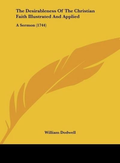 The Desirableness Of The Christian Faith Illustrated And Applied - William Dodwell
