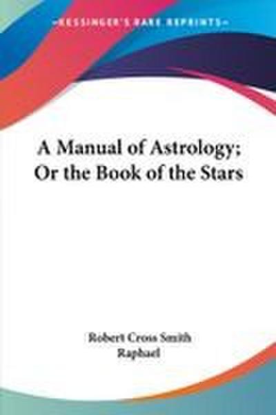 A Manual of Astrology; Or the Book of the Stars