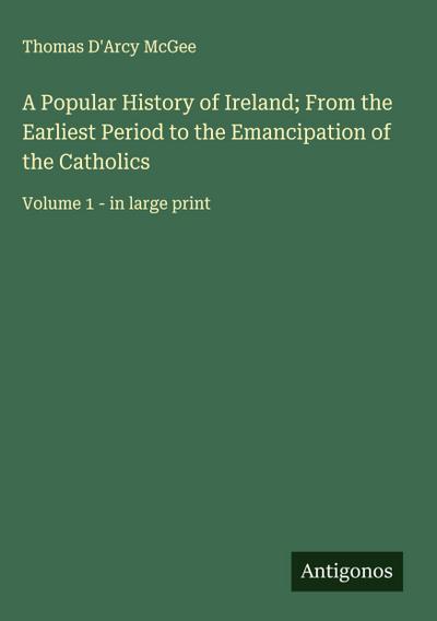 A Popular History of Ireland; From the Earliest Period to the Emancipation of the Catholics