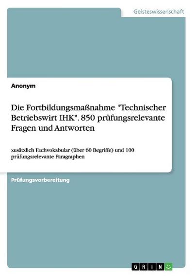 Die Fortbildungsmaßnahme "Technischer Betriebswirt IHK". 850 prüfungsrelevante Fragen und Antworten