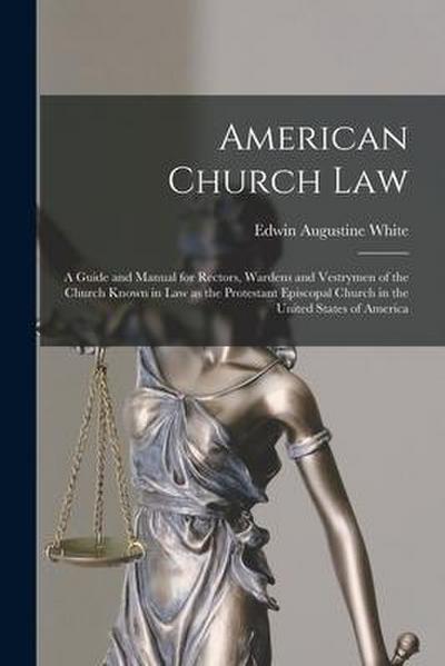 American Church Law: a Guide and Manual for Rectors, Wardens and Vestrymen of the Church Known in Law as the Protestant Episcopal Church in