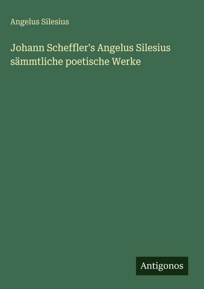 Johann Scheffler’s Angelus Silesius sämmtliche poetische Werke