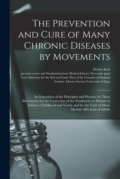 The Prevention and Cure of Many Chronic Diseases by Movements [electronic Resource]: an Exposition of the Principles and Practice by These Movements f