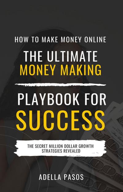 How to Make Money Online: The Ultimate Money Making PlayBook for Success