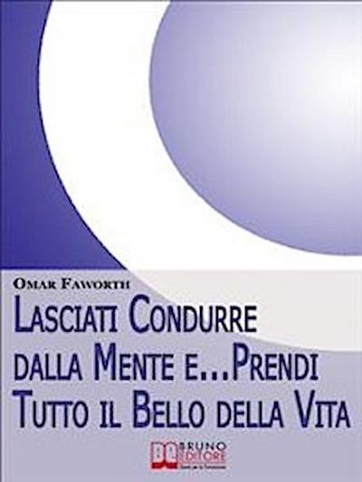 Lasciati condurre dalla mente e... Prendi tutto il bello della vita. Come Raggiungere il Benessere Interiore e Felicità per Tutta la Vita. (Ebook Italiano - Anteprima Gratis)