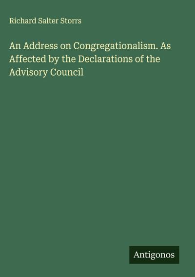An Address on Congregationalism. As Affected by the Declarations of the Advisory Council